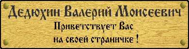 Дедюхин Валерий Моисеевич приветствует Вас на своей страничке!